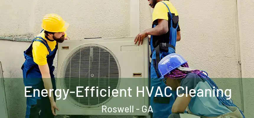 Energy-Efficient HVAC Cleaning Roswell - GA